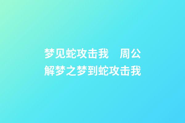 梦见蛇攻击我　周公解梦之梦到蛇攻击我